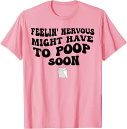 Feeling Nervous Might Have To Poop Soon Funny Saying Quote T-Shirt