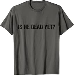 Is He Dead Yet? Mens & Womens T-Shirt