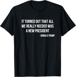 Funny President Donald Trump TeesIt Turned Out That All We Really Needed Was A New President T-Shirt
