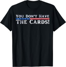 you don t have the cards you have the cardsYou don’t have the cards President Donald Trump T-Shirt