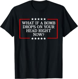 What If A Bomb Drops On Your Head Quote ApparelWhat If A Bomb Drops On Your Head Right Now? Trump Quote T-Shirt