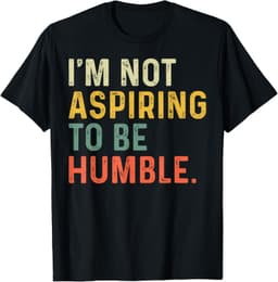 I'm Not Aspiring To Be Humble T-Shirt