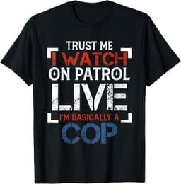 On Live tee co.Trust Me I Watch Patroll - Live I’m Basically A Cop T-Shirt