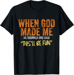 When God Made Me He Grinned And Said This'll Be Fun Funny T-Shirt