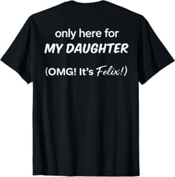 (ON BACK) Only Here For My Daughter OMG It's Felix T-Shirt